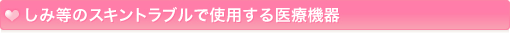 しみ等のスキントラブルで使用する医療機器
