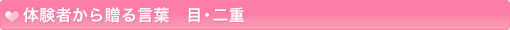 体験者から贈る言葉　目・二重